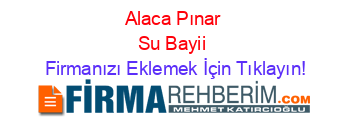 Alaca+Pınar+Su+Bayii Firmanızı+Eklemek+İçin+Tıklayın!