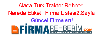 Alaca+Türk+Traktör+Rehberi+Nerede+Etiketli+Firma+Listesi2.Sayfa Güncel+Firmaları!