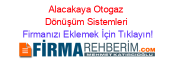 Alacakaya+Otogaz+Dönüşüm+Sistemleri Firmanızı+Eklemek+İçin+Tıklayın!