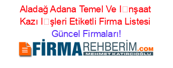 Aladağ+Adana+Temel+Ve+İnşaat+Kazı+İşleri+Etiketli+Firma+Listesi Güncel+Firmaları!