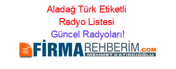 Aladağ+Türk+Etiketli+Radyo+Listesi Güncel+Radyoları!
