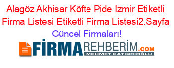 Alagöz+Akhisar+Köfte+Pide+Izmir+Etiketli+Firma+Listesi+Etiketli+Firma+Listesi2.Sayfa Güncel+Firmaları!