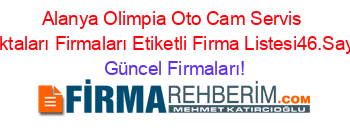 Alanya+Olimpia+Oto+Cam+Servis+Noktaları+Firmaları+Etiketli+Firma+Listesi46.Sayfa Güncel+Firmaları!