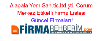 Alapala+Yem+San.tic.ltd.şti.+Corum+Merkez+Etiketli+Firma+Listesi Güncel+Firmaları!