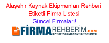 Alaşehir+Kaynak+Ekipmanları+Rehberi+Etiketli+Firma+Listesi Güncel+Firmaları!