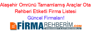 Alaşehir+Omrünü+Tamamlamış+Araçlar+Ota+Rehberi+Etiketli+Firma+Listesi Güncel+Firmaları!