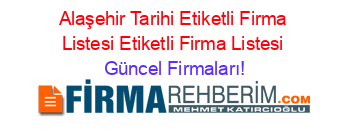 Alaşehir+Tarihi+Etiketli+Firma+Listesi+Etiketli+Firma+Listesi Güncel+Firmaları!