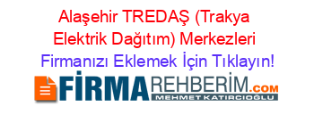 Alaşehir+TREDAŞ+(Trakya+Elektrik+Dağıtım)+Merkezleri Firmanızı+Eklemek+İçin+Tıklayın!