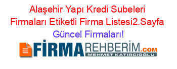 Alaşehir+Yapı+Kredi+Subeleri+Firmaları+Etiketli+Firma+Listesi2.Sayfa Güncel+Firmaları!