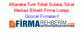 Albaraka+Turk+Tokat+Subesi+Tokat+Merkez+Etiketli+Firma+Listesi Güncel+Firmaları!
