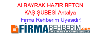 ALBAYRAK+HAZIR+BETON+KAŞ+ŞUBESİ+Antalya Firma+Rehberim+Üyesidir!