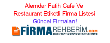 Alemdar+Fatih+Cafe+Ve+Restaurant+Etiketli+Firma+Listesi Güncel+Firmaları!