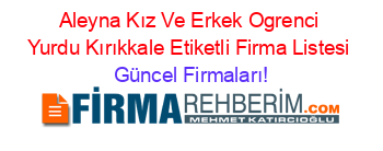 Aleyna+Kız+Ve+Erkek+Ogrenci+Yurdu+Kırıkkale+Etiketli+Firma+Listesi Güncel+Firmaları!