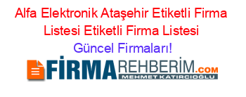 Alfa+Elektronik+Ataşehir+Etiketli+Firma+Listesi+Etiketli+Firma+Listesi Güncel+Firmaları!