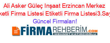 Ali+Asker+Güleç+Inşaat+Erzincan+Merkez+Etiketli+Firma+Listesi+Etiketli+Firma+Listesi3.Sayfa Güncel+Firmaları!