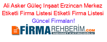 Ali+Asker+Güleç+Inşaat+Erzincan+Merkez+Etiketli+Firma+Listesi+Etiketli+Firma+Listesi Güncel+Firmaları!