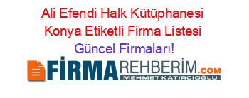 Ali+Efendi+Halk+Kütüphanesi+Konya+Etiketli+Firma+Listesi Güncel+Firmaları!