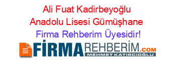Ali+Fuat+Kadirbeyoğlu+Anadolu+Lisesi+Gümüşhane Firma+Rehberim+Üyesidir!