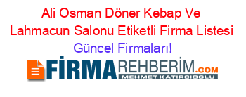 Ali+Osman+Döner+Kebap+Ve+Lahmacun+Salonu+Etiketli+Firma+Listesi Güncel+Firmaları!