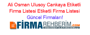 Ali+Osman+Ulusoy+Cankaya+Etiketli+Firma+Listesi+Etiketli+Firma+Listesi Güncel+Firmaları!