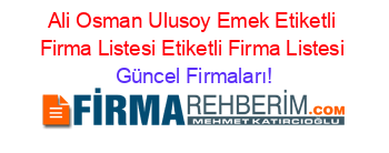 Ali+Osman+Ulusoy+Emek+Etiketli+Firma+Listesi+Etiketli+Firma+Listesi Güncel+Firmaları!
