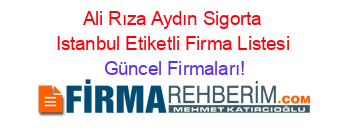 Ali+Rıza+Aydın+Sigorta+Istanbul+Etiketli+Firma+Listesi Güncel+Firmaları!