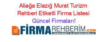 Aliağa+Elazığ+Murat+Turizm+Rehberi+Etiketli+Firma+Listesi Güncel+Firmaları!