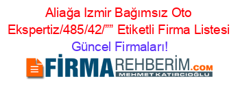 Aliağa+Izmir+Bağımsız+Oto+Ekspertiz/485/42/””+Etiketli+Firma+Listesi Güncel+Firmaları!