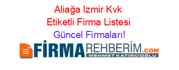 Aliağa+Izmir+Kvk+Etiketli+Firma+Listesi Güncel+Firmaları!