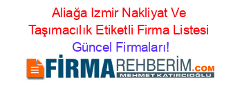 Aliağa+Izmir+Nakliyat+Ve+Taşımacılık+Etiketli+Firma+Listesi Güncel+Firmaları!