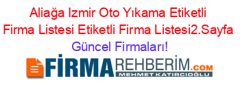 Aliağa+Izmir+Oto+Yıkama+Etiketli+Firma+Listesi+Etiketli+Firma+Listesi2.Sayfa Güncel+Firmaları!