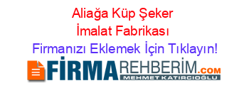 Aliağa+Küp+Şeker+İmalat+Fabrikası Firmanızı+Eklemek+İçin+Tıklayın!