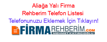 +Aliağa+Yalı+Firma+Rehberim+Telefon+Listesi Telefonunuzu+Eklemek+İçin+Tıklayın!