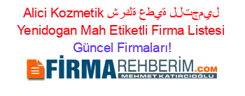 Alici+Kozmetik+شركة+عطية+للتجميل+Yenidogan_Mah+Etiketli+Firma+Listesi Güncel+Firmaları!