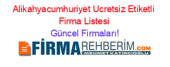Alikahyacumhuriyet+Ucretsiz+Etiketli+Firma+Listesi Güncel+Firmaları!