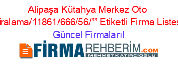 Alipaşa+Kütahya+Merkez+Oto+Kiralama/11861/666/56/””+Etiketli+Firma+Listesi Güncel+Firmaları!