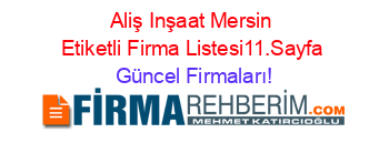 Aliş+Inşaat+Mersin+Etiketli+Firma+Listesi11.Sayfa Güncel+Firmaları!