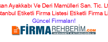Alkan+Ayakkabı+Ve+Deri+Mamülleri+San.+Tic.+Ltd.+Sti.+Istanbul+Etiketli+Firma+Listesi+Etiketli+Firma+Listesi Güncel+Firmaları!