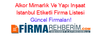 Alkor+Mimarlık+Ve+Yapı+Inşaat+Istanbul+Etiketli+Firma+Listesi Güncel+Firmaları!