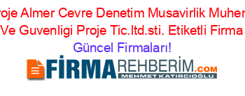 Almer+Proje+Almer+Cevre+Denetim+Musavirlik+Muhendislik+Is+Sagligi+Ve+Guvenligi+Proje+Tic.ltd.sti.+Etiketli+Firma+Listesi Güncel+Firmaları!