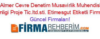 Almer+Proje+Almer+Cevre+Denetim+Musavirlik+Muhendislik+Is+Sagligi+Ve+Guvenligi+Proje+Tic.ltd.sti.+Etimesgut+Etiketli+Firma+Listesi Güncel+Firmaları!