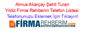 +Almus+Akarçay+Şehit+Turan+Yildiz+Firma+Rehberim+Telefon+Listesi Telefonunuzu+Eklemek+İçin+Tıklayın!