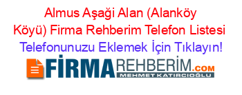 +Almus+Aşaği+Alan+(Alanköy+Köyü)+Firma+Rehberim+Telefon+Listesi Telefonunuzu+Eklemek+İçin+Tıklayın!