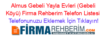 +Almus+Gebeli+Yayla+Evleri+(Gebeli+Köyü)+Firma+Rehberim+Telefon+Listesi Telefonunuzu+Eklemek+İçin+Tıklayın!