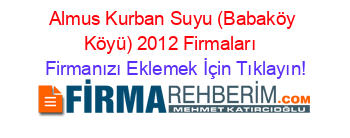 Almus+Kurban+Suyu+(Babaköy+Köyü)+2012+Firmaları+ Firmanızı+Eklemek+İçin+Tıklayın!