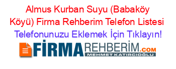 +Almus+Kurban+Suyu+(Babaköy+Köyü)+Firma+Rehberim+Telefon+Listesi Telefonunuzu+Eklemek+İçin+Tıklayın!