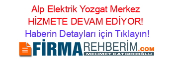 Alp+Elektrik+Yozgat+Merkez+HİZMETE+DEVAM+EDİYOR! Haberin+Detayları+için+Tıklayın!