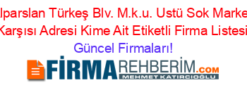 Alparslan+Türkeş+Blv.+M.k.u.+Ustü+Sok+Market+Karşısı+Adresi+Kime+Ait+Etiketli+Firma+Listesi Güncel+Firmaları!