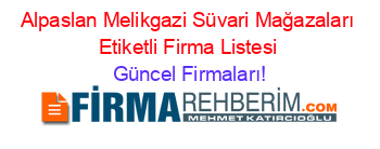 Alpaslan+Melikgazi+Süvari+Mağazaları+Etiketli+Firma+Listesi Güncel+Firmaları!