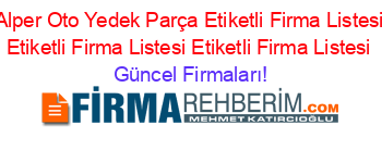 Alper+Oto+Yedek+Parça+Etiketli+Firma+Listesi+Etiketli+Firma+Listesi+Etiketli+Firma+Listesi Güncel+Firmaları!